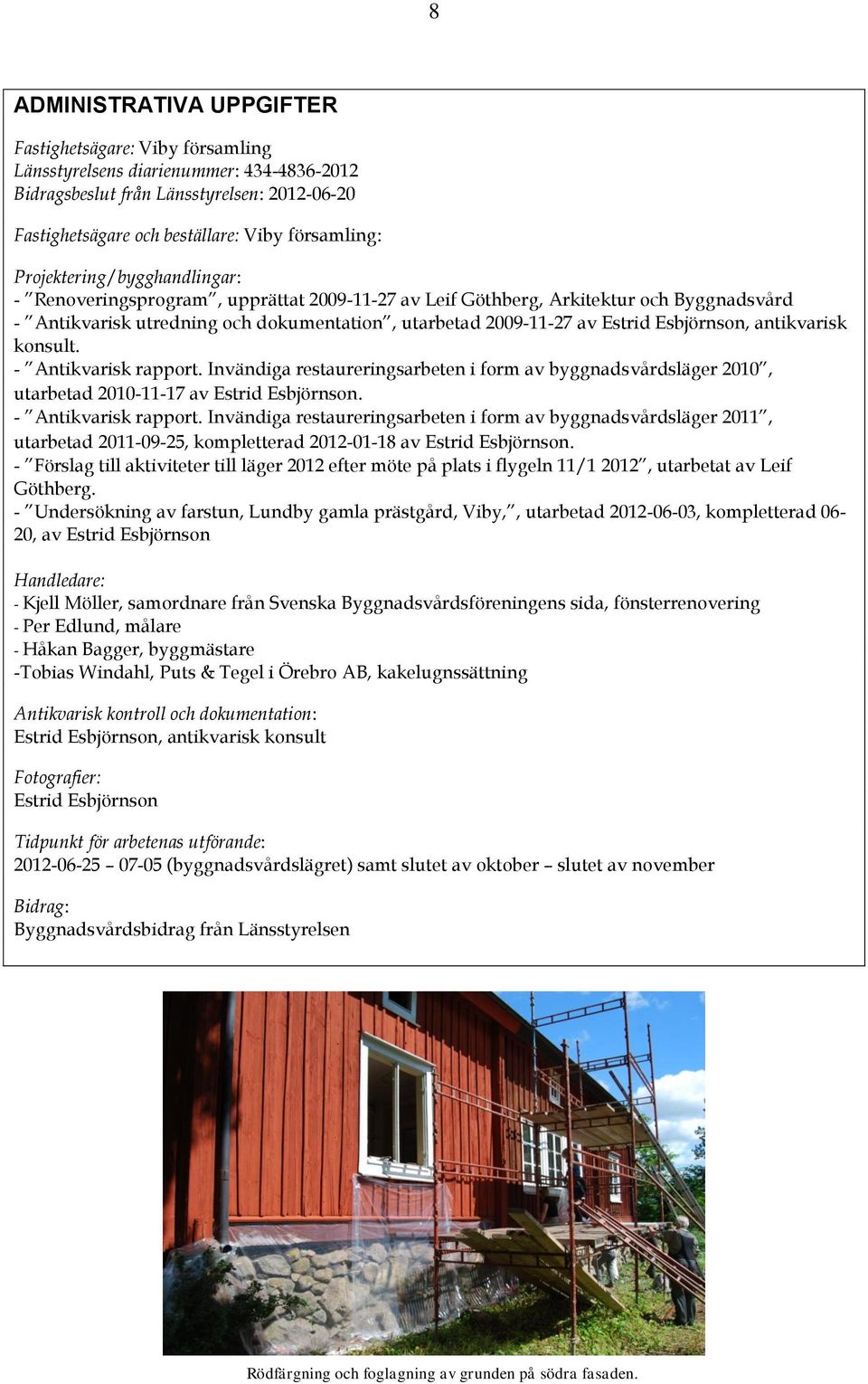 Esbjörnson, antikvarisk konsult. - Antikvarisk rapport. Invändiga restaureringsarbeten i form av byggnadsvårdsläger 2010, utarbetad 2010-11-17 av Estrid Esbjörnson. - Antikvarisk rapport. Invändiga restaureringsarbeten i form av byggnadsvårdsläger 2011, utarbetad 2011-09-25, kompletterad 2012-01-18 av Estrid Esbjörnson.