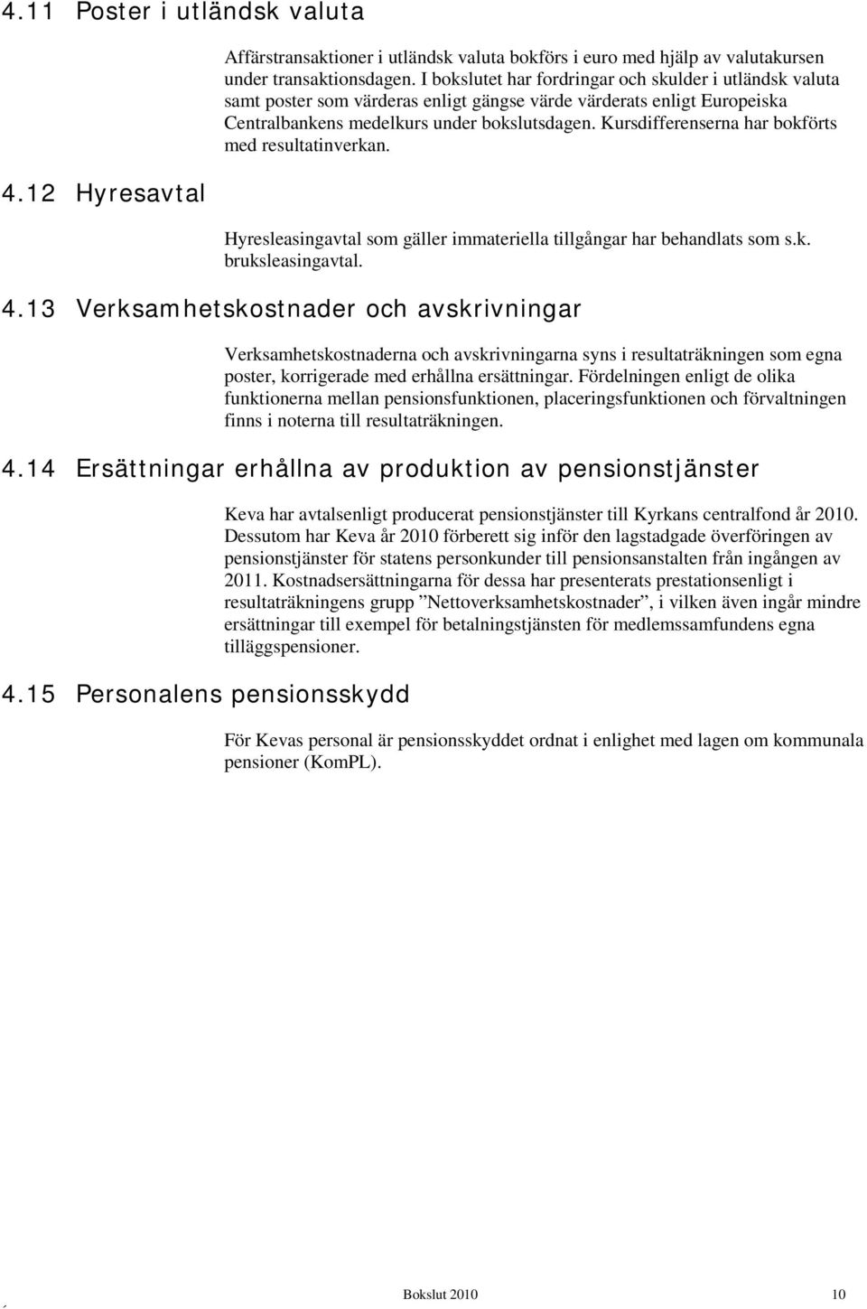 Kursdifferenserna har bokförts med resultatinverkan. Hyresleasingavtal som gäller immateriella tillgångar har behandlats som s.k. bruksleasingavtal. 4.