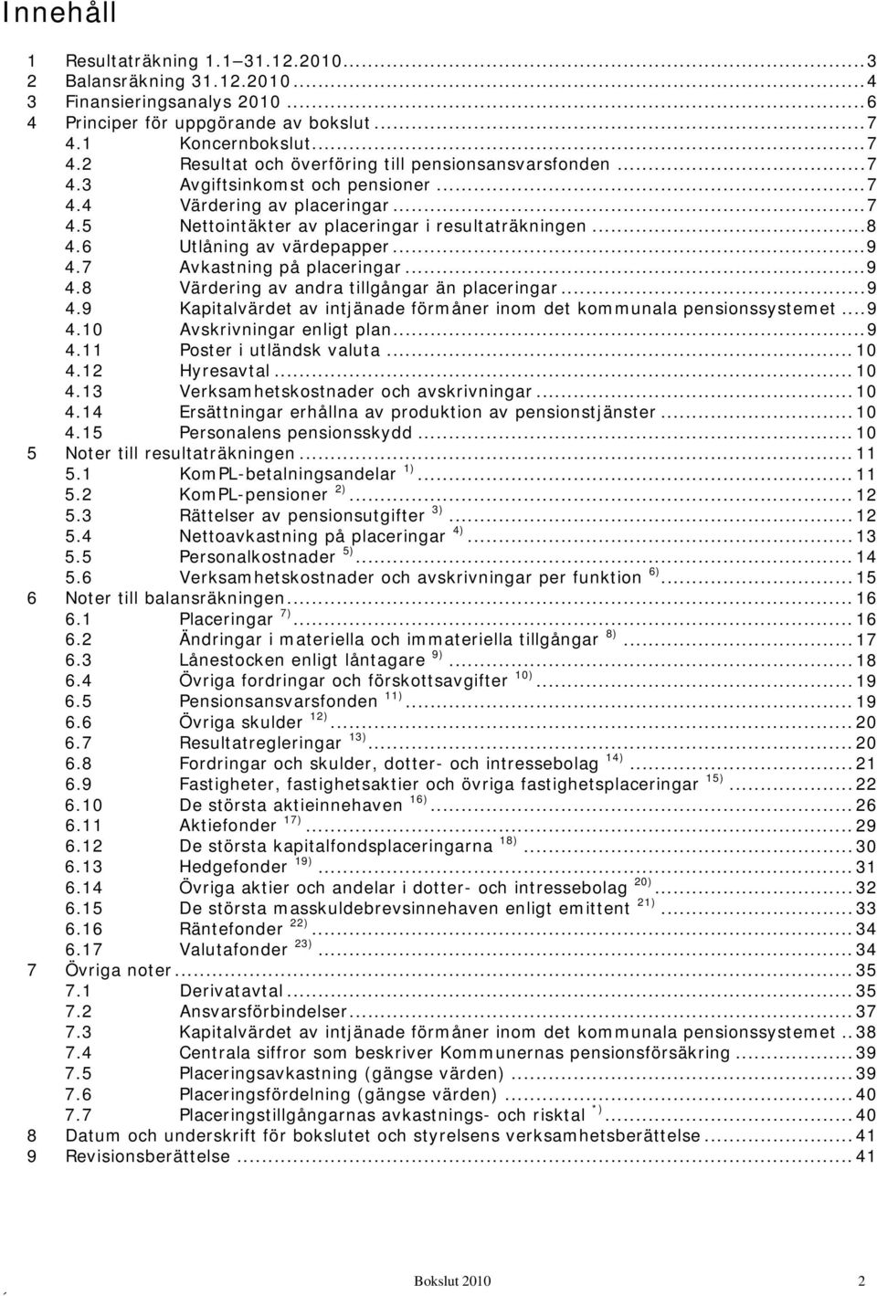 .. 8 4.6 Utlåning av värdepapper... 9 4.7 Avkastning på placeringar... 9 4.8 Värdering av andra tillgångar än placeringar... 9 4.9 Kapitalvärdet av intjänade förmåner inom det kommunala pensionssystemet.