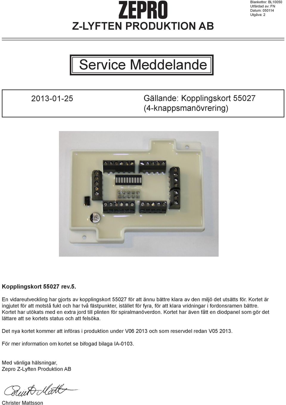 Kortet har utökats med en extra jord till plinten för spiralmanöverdon. Kortet har även fått en diodpanel som gör det lättare att se kortets status och att felsöka.