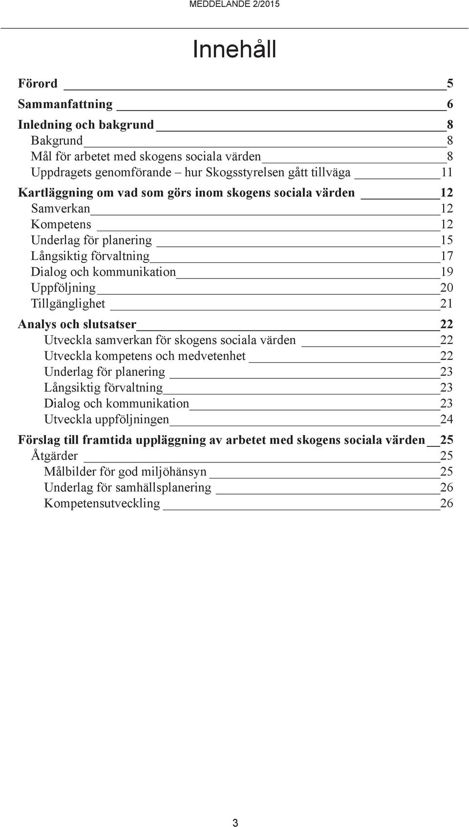 och slutsatser 22 Utveckla samverkan för skogens sociala värden 22 Utveckla kompetens och medvetenhet 22 Underlag för planering 23 Långsiktig förvaltning 23 Dialog och kommunikation 23