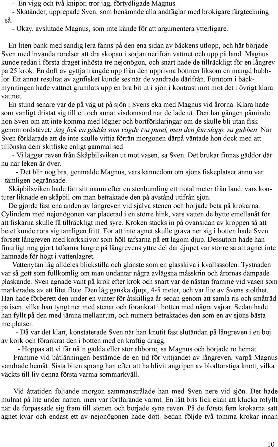 En liten bank med sandig lera fanns på den ena sidan av bäckens utlopp, och här började Sven med invanda rörelser att dra skopan i sörjan nerifrån vattnet och upp på land.