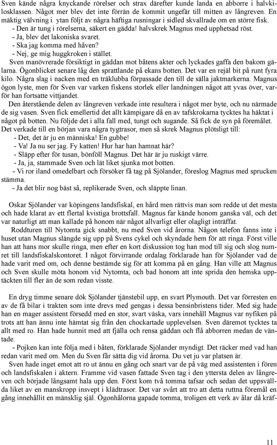 - Ja, blev det lakoniska svaret. - Ska jag komma med håven? - Nej, ge mig huggkroken i stället. Sven manövrerade försiktigt in gäddan mot båtens akter och lyckades gaffa den bakom gälarna.