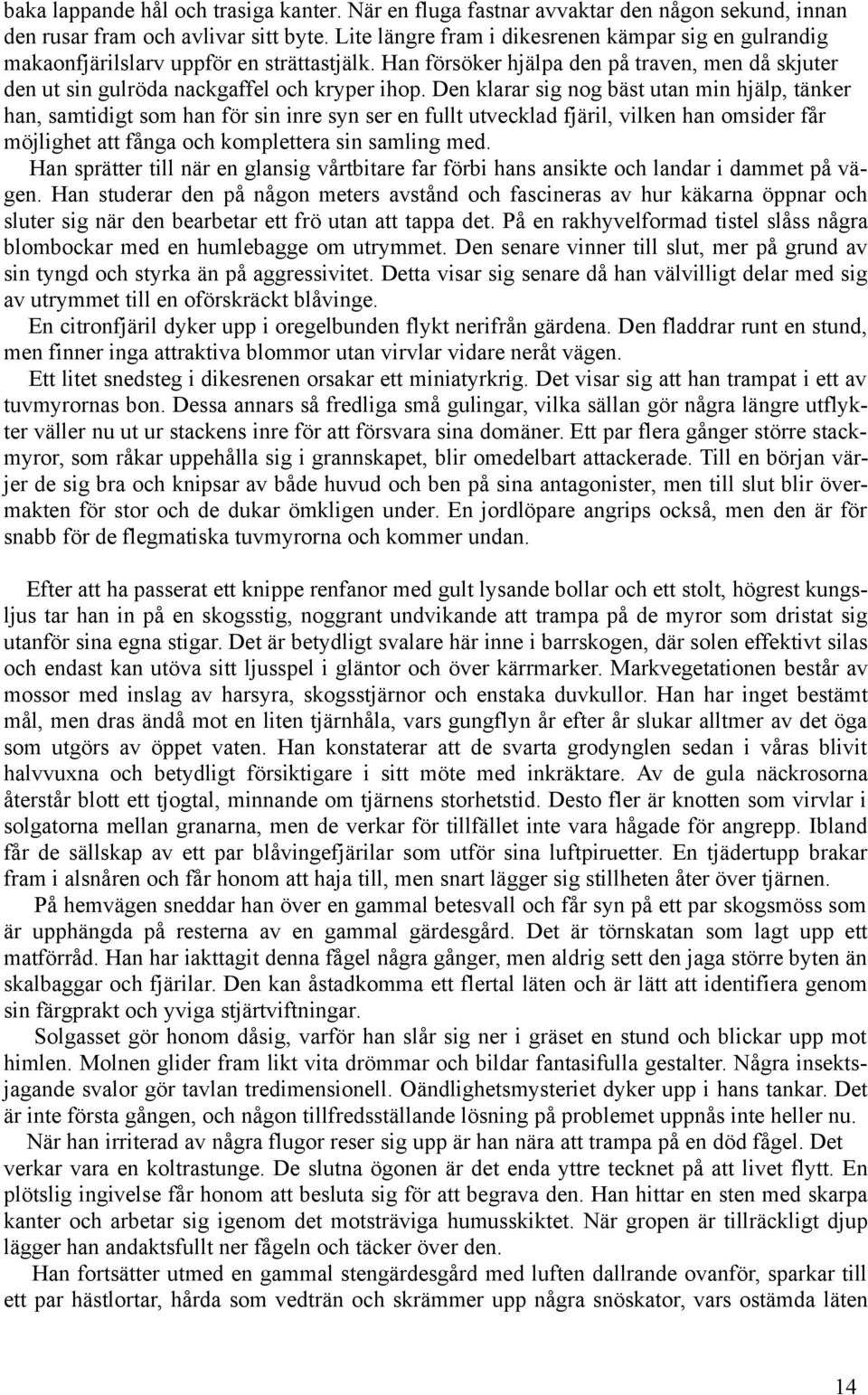 Den klarar sig nog bäst utan min hjälp, tänker han, samtidigt som han för sin inre syn ser en fullt utvecklad fjäril, vilken han omsider får möjlighet att fånga och komplettera sin samling med.