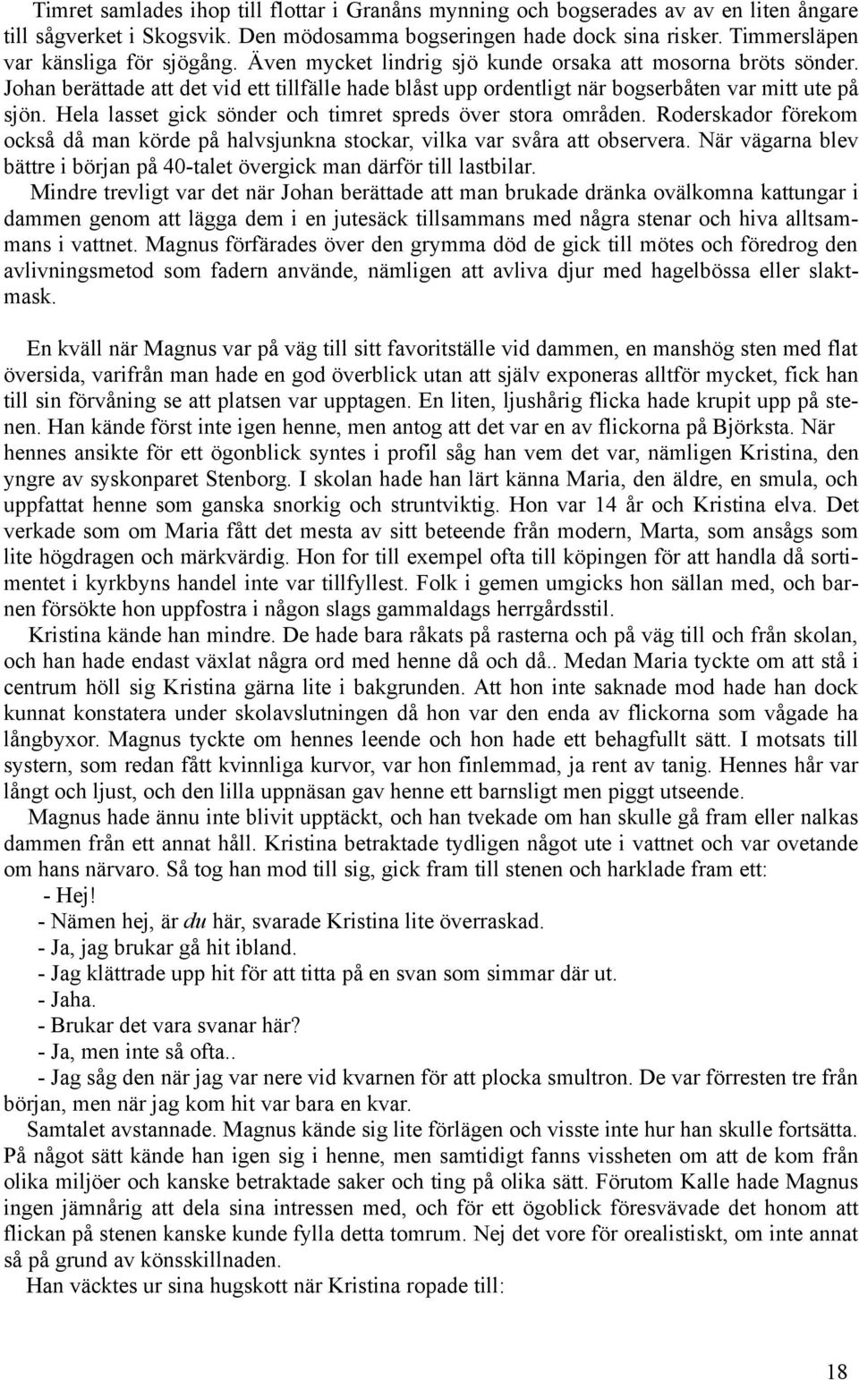 Johan berättade att det vid ett tillfälle hade blåst upp ordentligt när bogserbåten var mitt ute på sjön. Hela lasset gick sönder och timret spreds över stora områden.