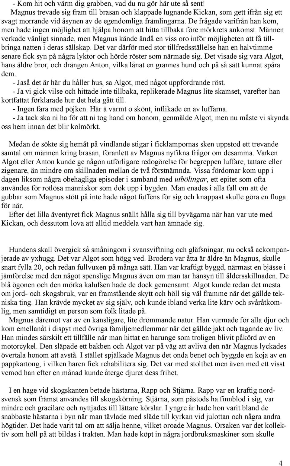 De frågade varifrån han kom, men hade ingen möjlighet att hjälpa honom att hitta tillbaka före mörkrets ankomst.