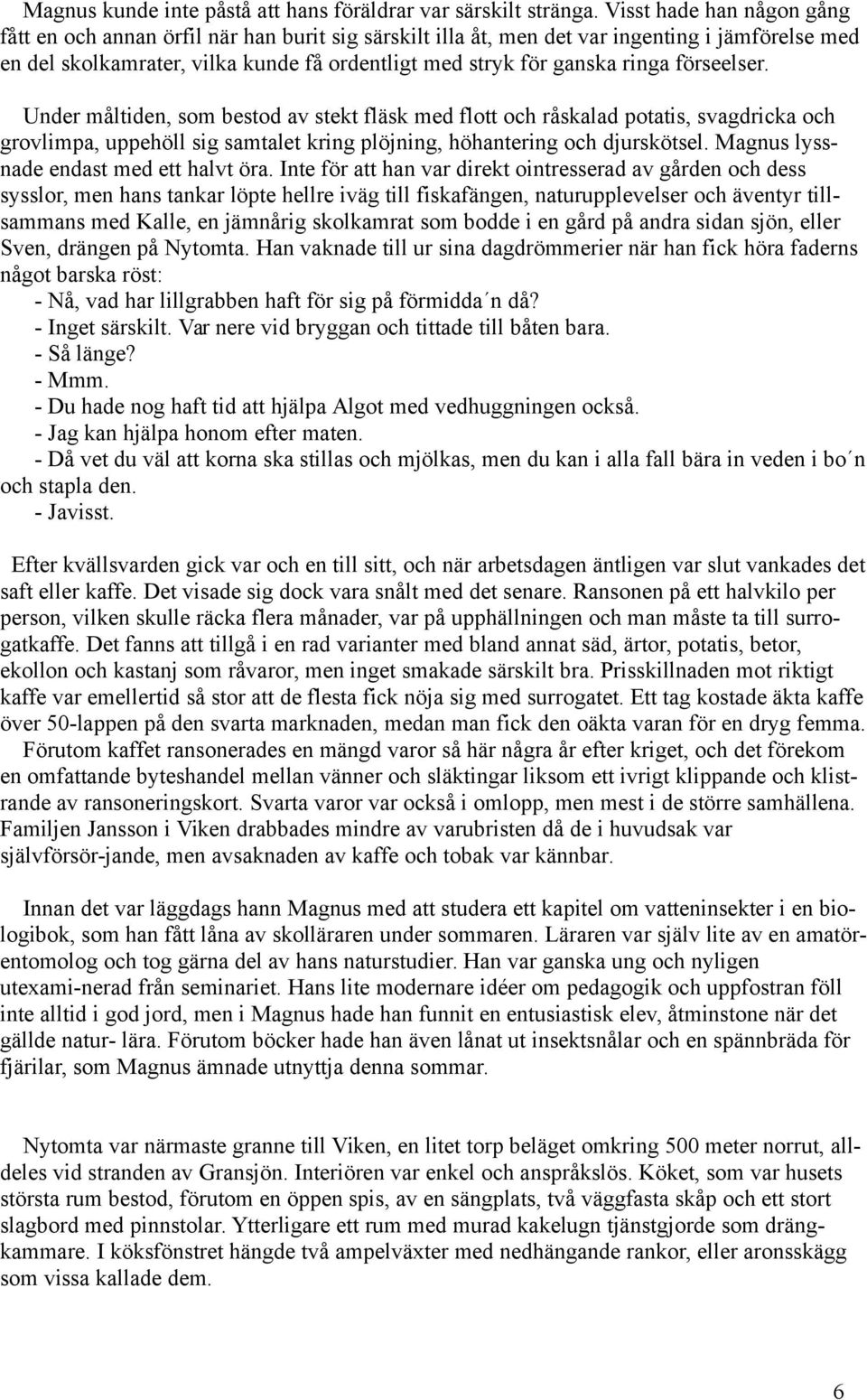 förseelser. Under måltiden, som bestod av stekt fläsk med flott och råskalad potatis, svagdricka och grovlimpa, uppehöll sig samtalet kring plöjning, höhantering och djurskötsel.