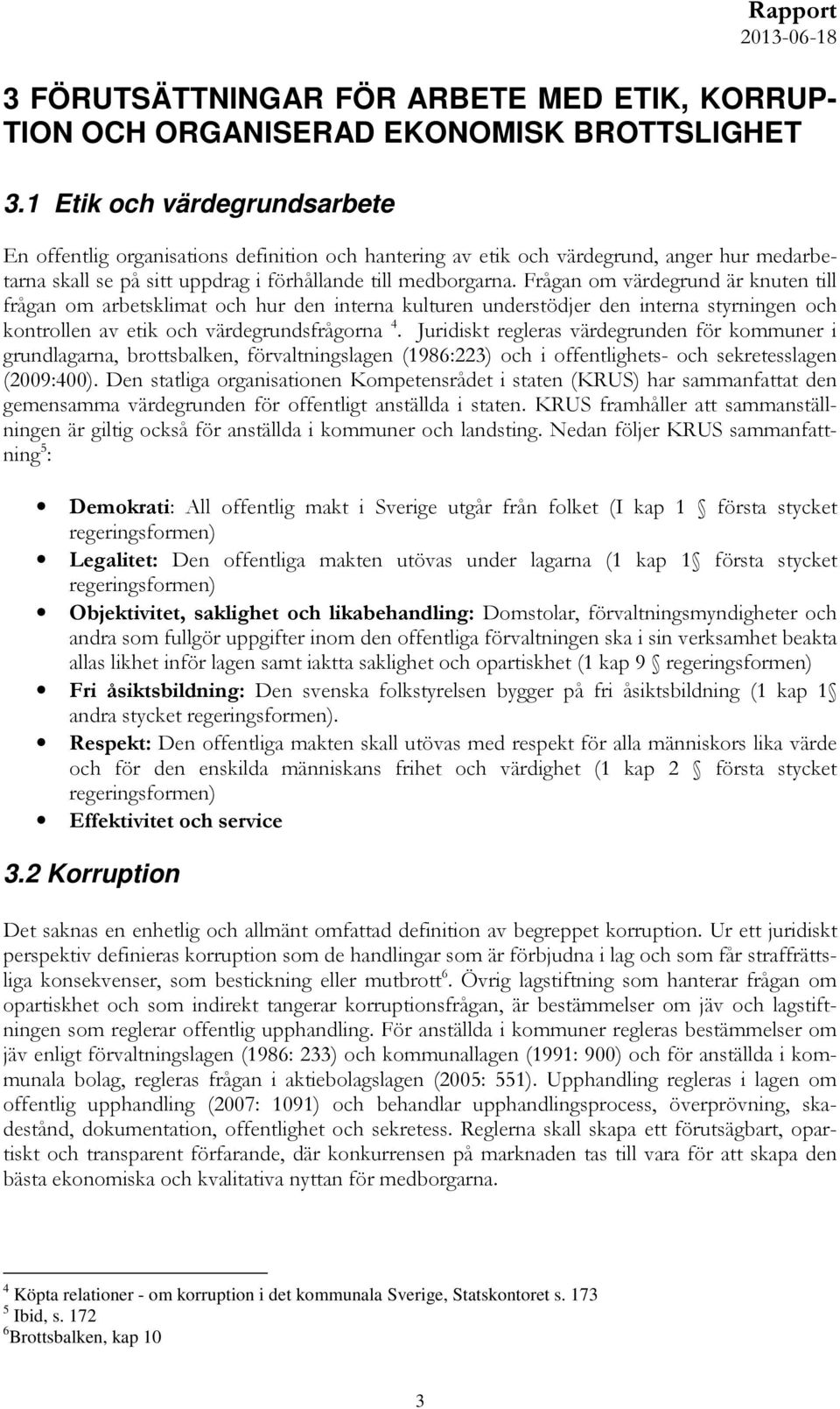 Frågan om värdegrund är knuten till frågan om arbetsklimat och hur den interna kulturen understödjer den interna styrningen och kontrollen av etik och värdegrundsfrågorna 4.