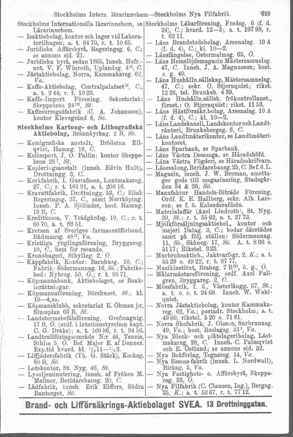 10-2. se annons sid. 21. - Länsfängelse, Ostermalmsg. 65, 0. - Juridiska byrå, sedan 1865, Inneh. Hofr.- - Lins Hemslöjdsmagasin Mastersamuelsg. not. V. P. Winroth, Uplandsg. 4", C. 47, C. Inneh. J. A.