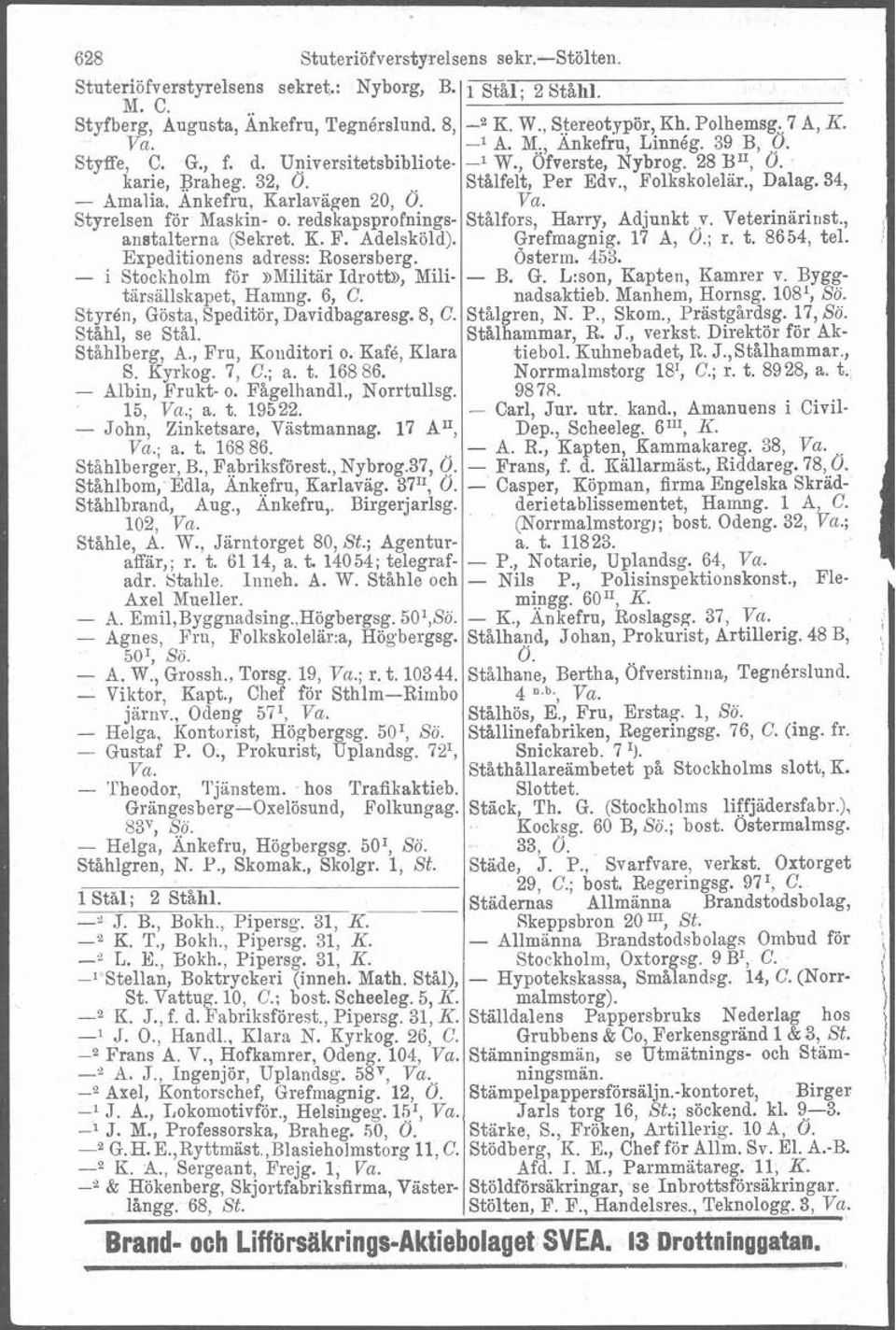 Ankefru, Karlavägen 20, 0. Va. Styrelsen för Maskin- o. redskapsprofnings- Stålfors, Harry, Adjunkt p. Veterinärinst., anatalterna (Sekret. K. F. Adelsköld). Grefmagnig. 17 A, O.; r. t. 8654, tel.