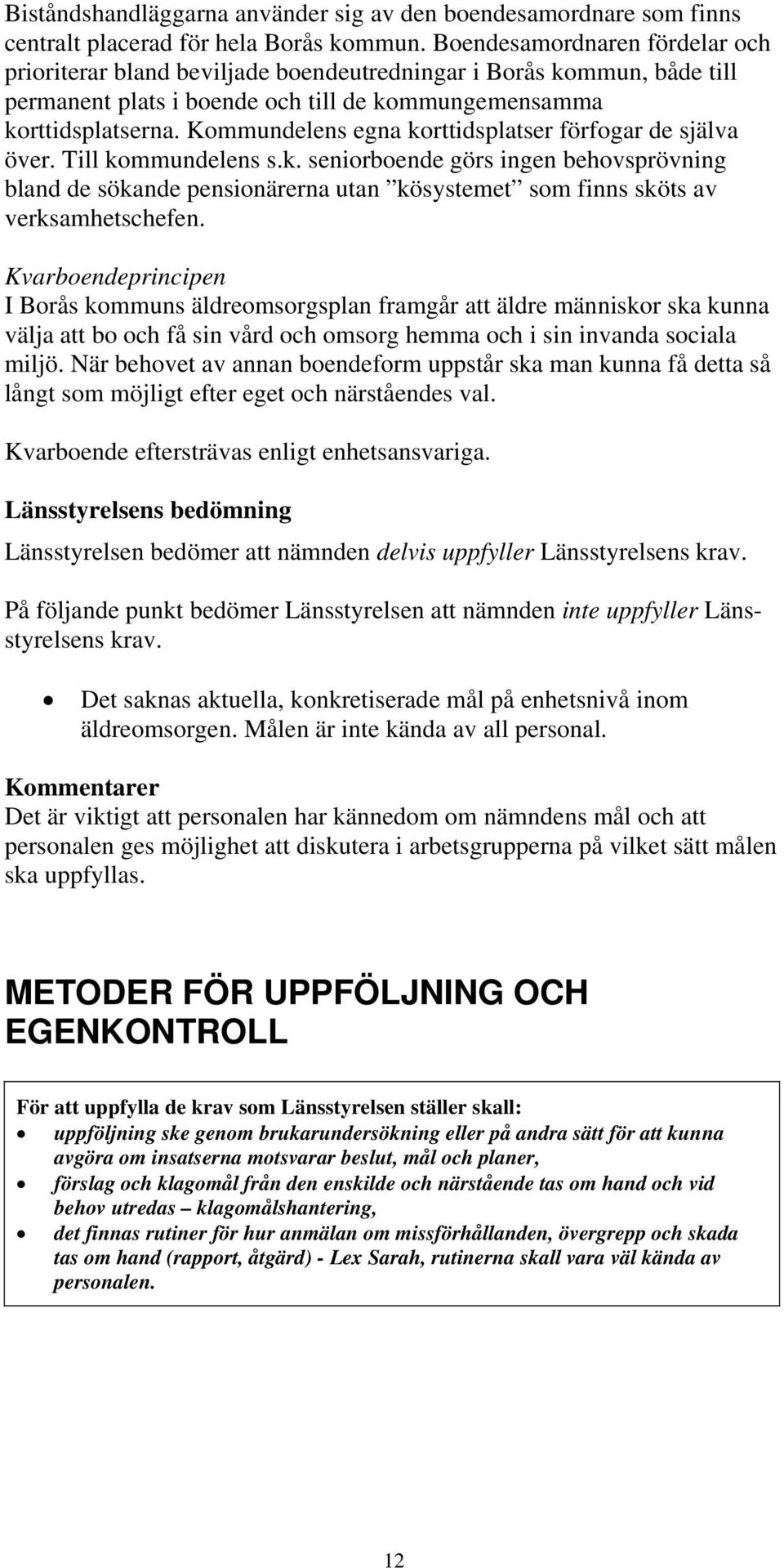 Kommundelens egna korttidsplatser förfogar de själva över. Till kommundelens s.k. seniorboende görs ingen behovsprövning bland de sökande pensionärerna utan kösystemet som finns sköts av verksamhetschefen.