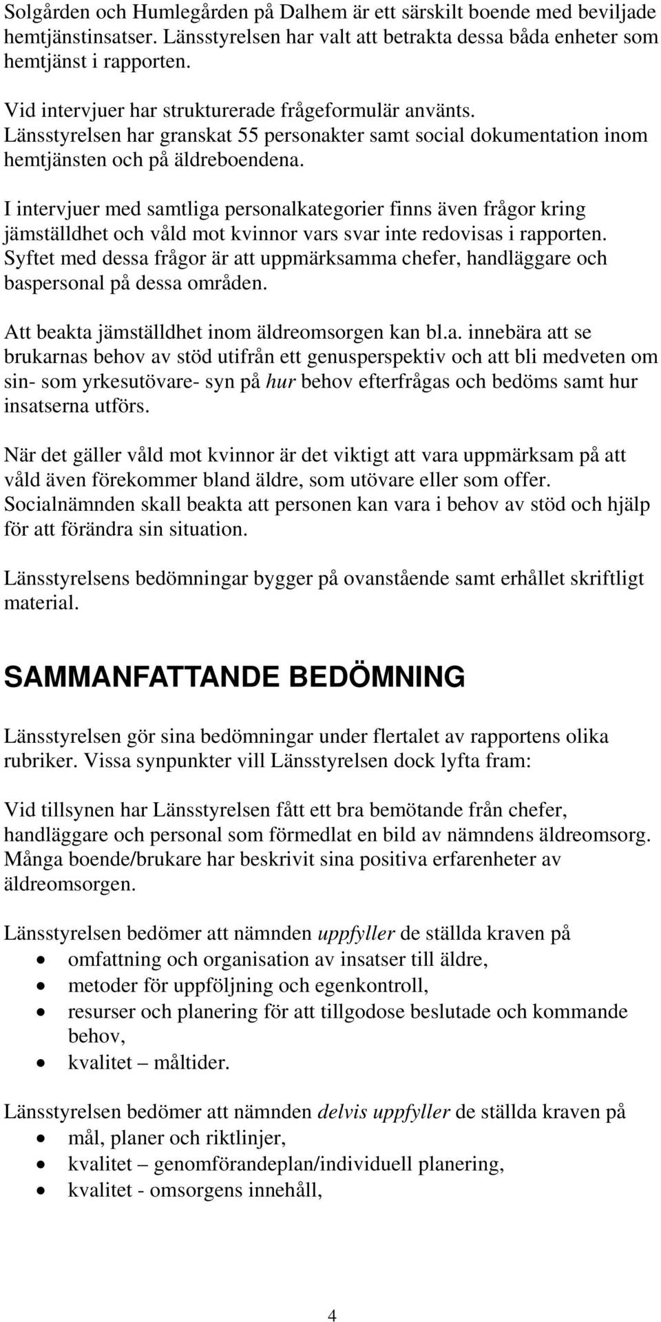 I intervjuer med samtliga personalkategorier finns även frågor kring jämställdhet och våld mot kvinnor vars svar inte redovisas i rapporten.