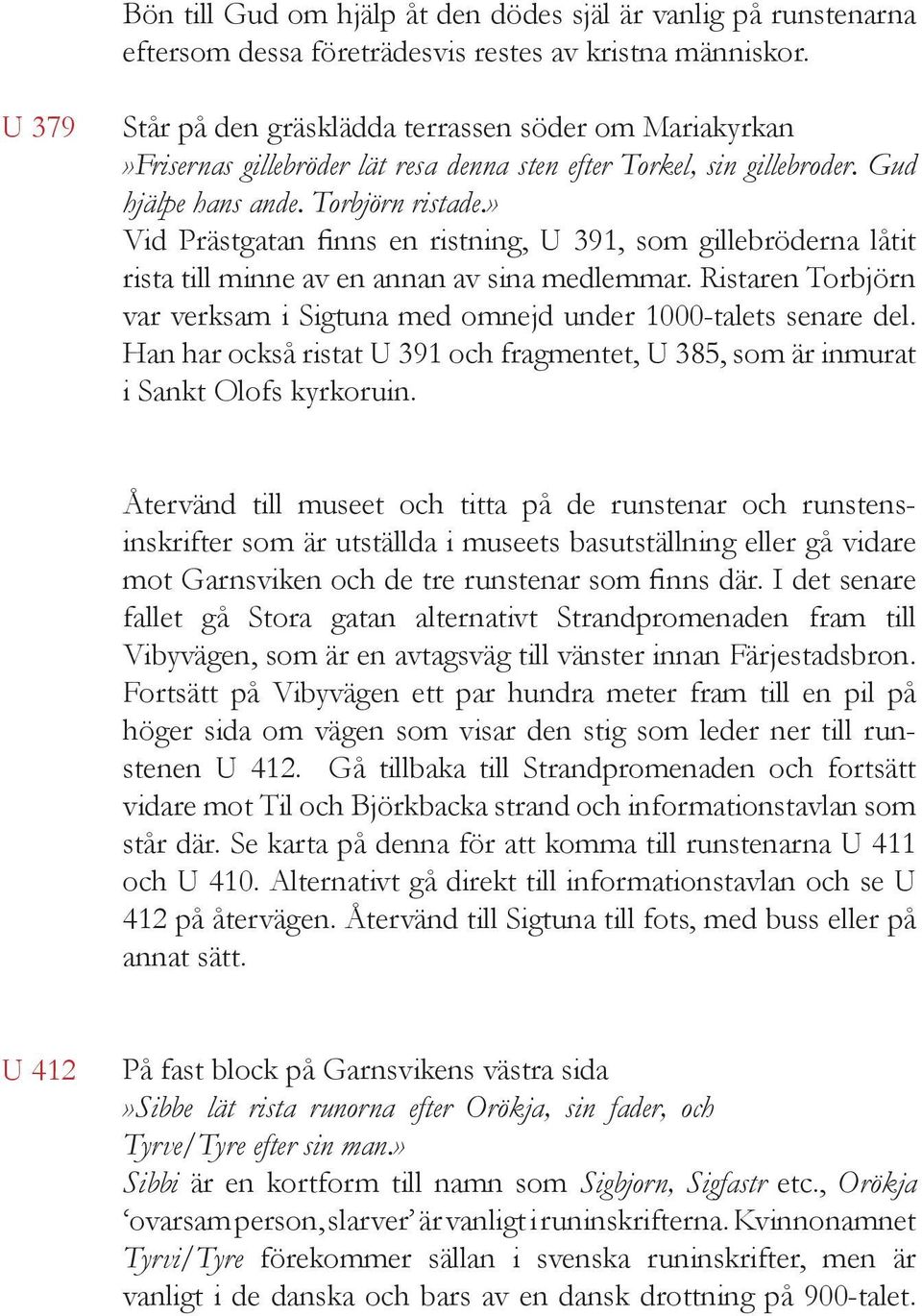 » Vid Prästgatan finns en ristning, U 391, som gillebröderna låtit rista till minne av en annan av sina medlemmar. Ristaren Torbjörn var verksam i Sigtuna med omnejd under 1000-talets senare del.