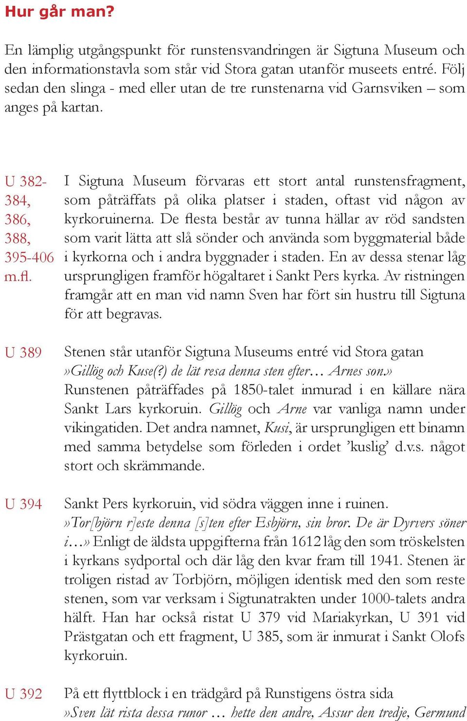 I Sigtuna Museum förvaras ett stort antal runstensfragment, som påträffats på olika platser i staden, oftast vid någon av kyrkoruinerna.