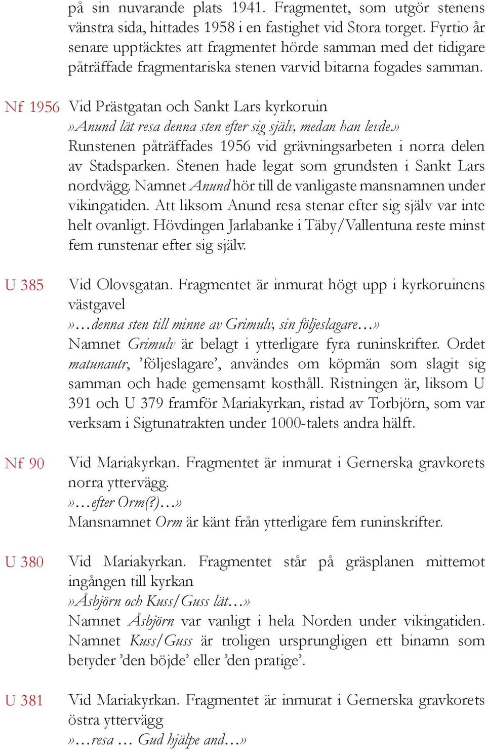 Vid Prästgatan och Sankt Lars kyrkoruin»anund lät resa denna sten efter sig själv, medan han levde.» Runstenen påträffades 1956 vid grävningsarbeten i norra delen av Stadsparken.