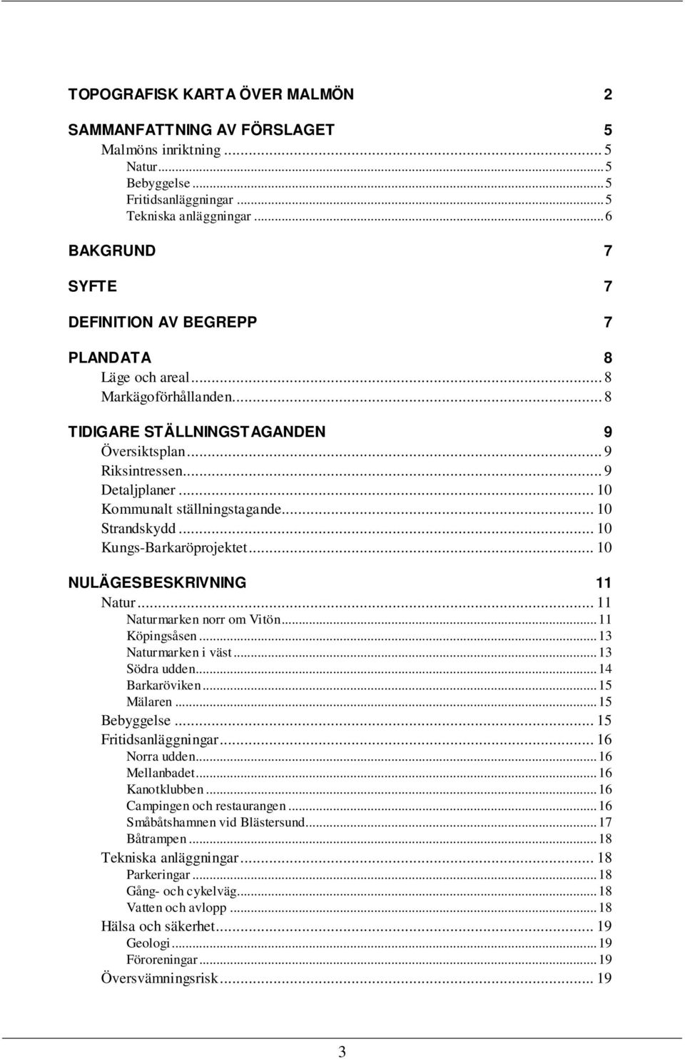 .. 10 Kommunalt ställningstagande... 10 Strandskydd... 10 Kungs-Barkaröprojektet... 10 NULÄGESBESKRIVNING 11 Natur... 11 Naturmarken norr om Vitön...11 Köpingsåsen...13 Naturmarken i väst.