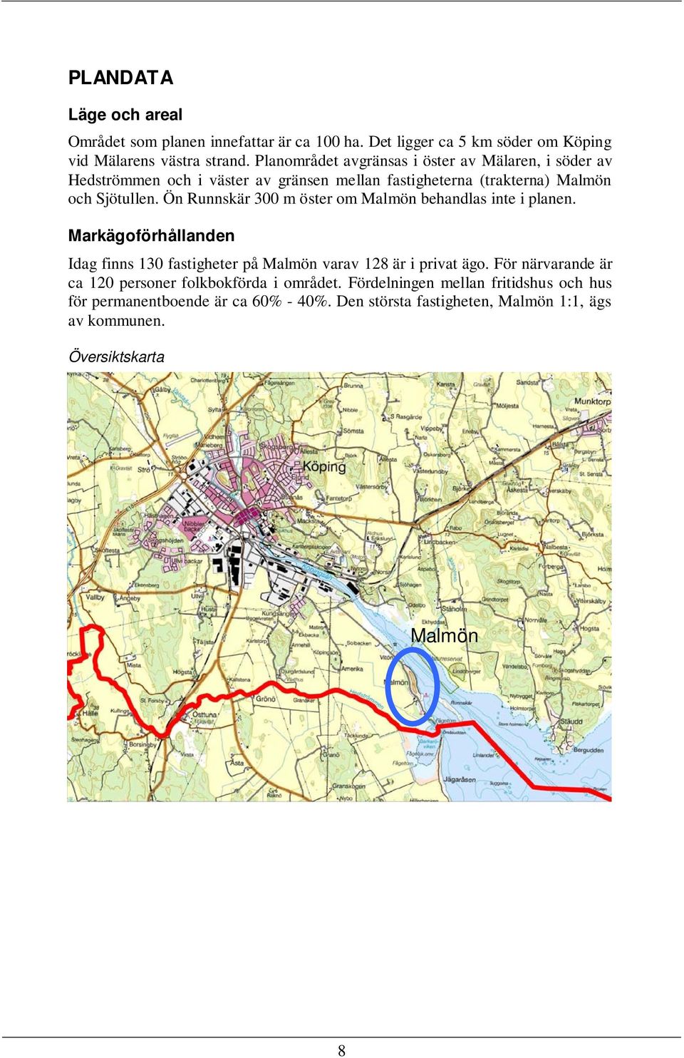 Ön Runnskär 300 m öster om Malmön behandlas inte i planen. Markägoförhållanden Idag finns 130 fastigheter på Malmön varav 128 är i privat ägo.