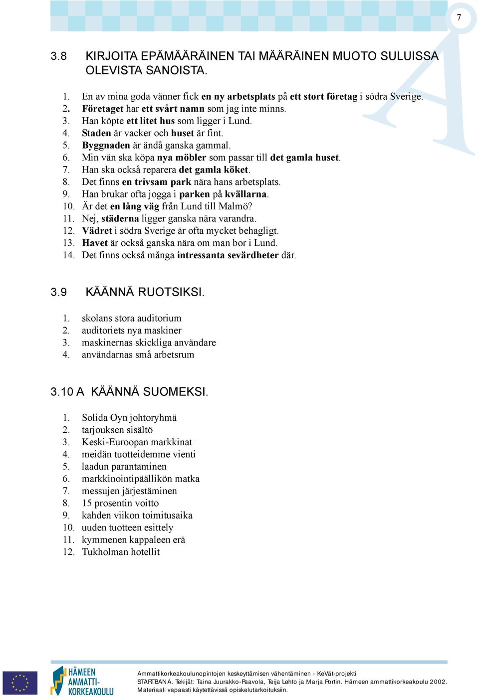 Min vän ska köpa nya möbler som passar till det gamla huset. 7. Han ska också reparera det gamla köket. 8. Det finns en trivsam park nära hans arbetsplats. 9.