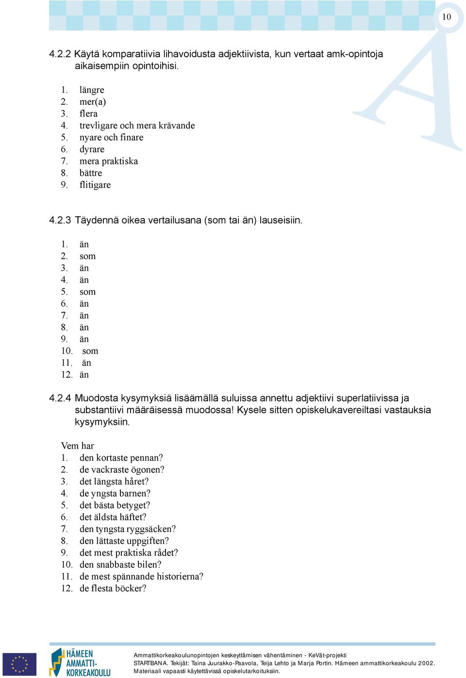 Kysele sitten opiskelukavereiltasi vastauksia kysymyksiin. Vem har 1. den kortaste pennan? 2. de vackraste ögonen? 3. det längsta håret? 4. de yngsta barnen? 5. det bästa betyget? 6.