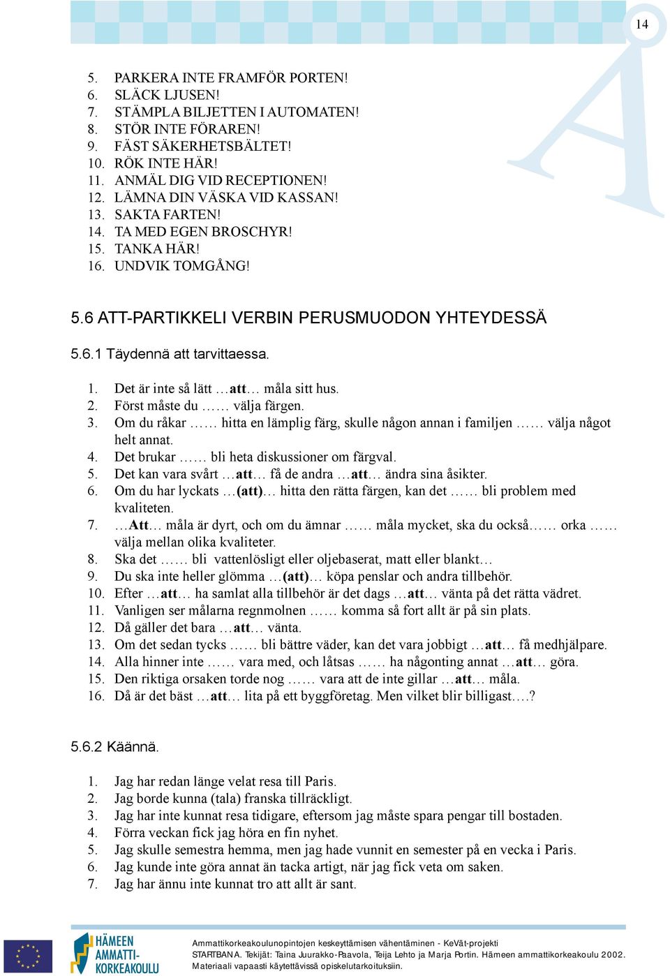 2. Först måste du välja färgen. 3. Om du råkar hitta en lämplig färg, skulle någon annan i familjen välja något helt annat. 4. Det brukar bli heta diskussioner om färgval. 5.