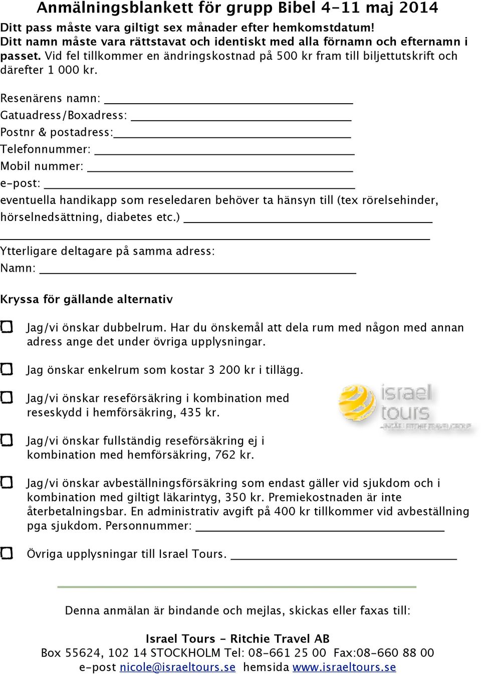 Resenärens namn: Gatuadress/Boxadress: Postnr & postadress: Telefonnummer: Mobil nummer: e-post: eventuella handikapp som reseledaren behöver ta hänsyn till (tex rörelsehinder, hörselnedsättning,