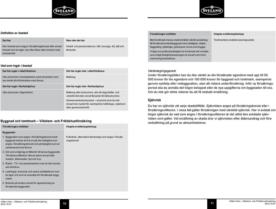 Med tomtmark menas markområdet i direkt anslutning till försäkrad bostadsbyggnad med växtlighet, staket, flaggstång, lyktstolpe, grävd pool, brunn och brygga.