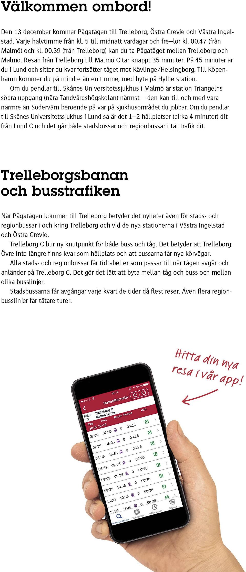 På 45 minuter är du i Lund och sitter du kvar fortsätter tåget mot Kävlinge/Helsingborg. Till Köpenhamn kommer du på mindre än en timme, med byte på Hyllie station.