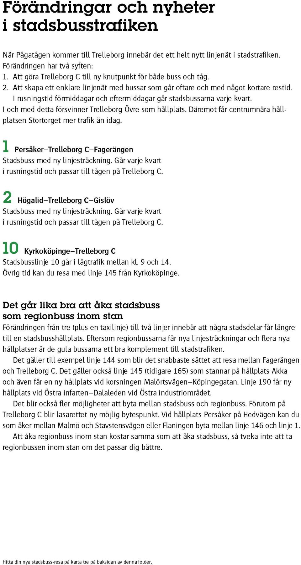 I rusningstid förmiddagar och eftermiddagar går stadsbussarna varje kvart. I och med detta försvinner Trelleborg Övre som hållplats. Däremot får centrumnära hållplatsen Stortorget mer trafik än idag.