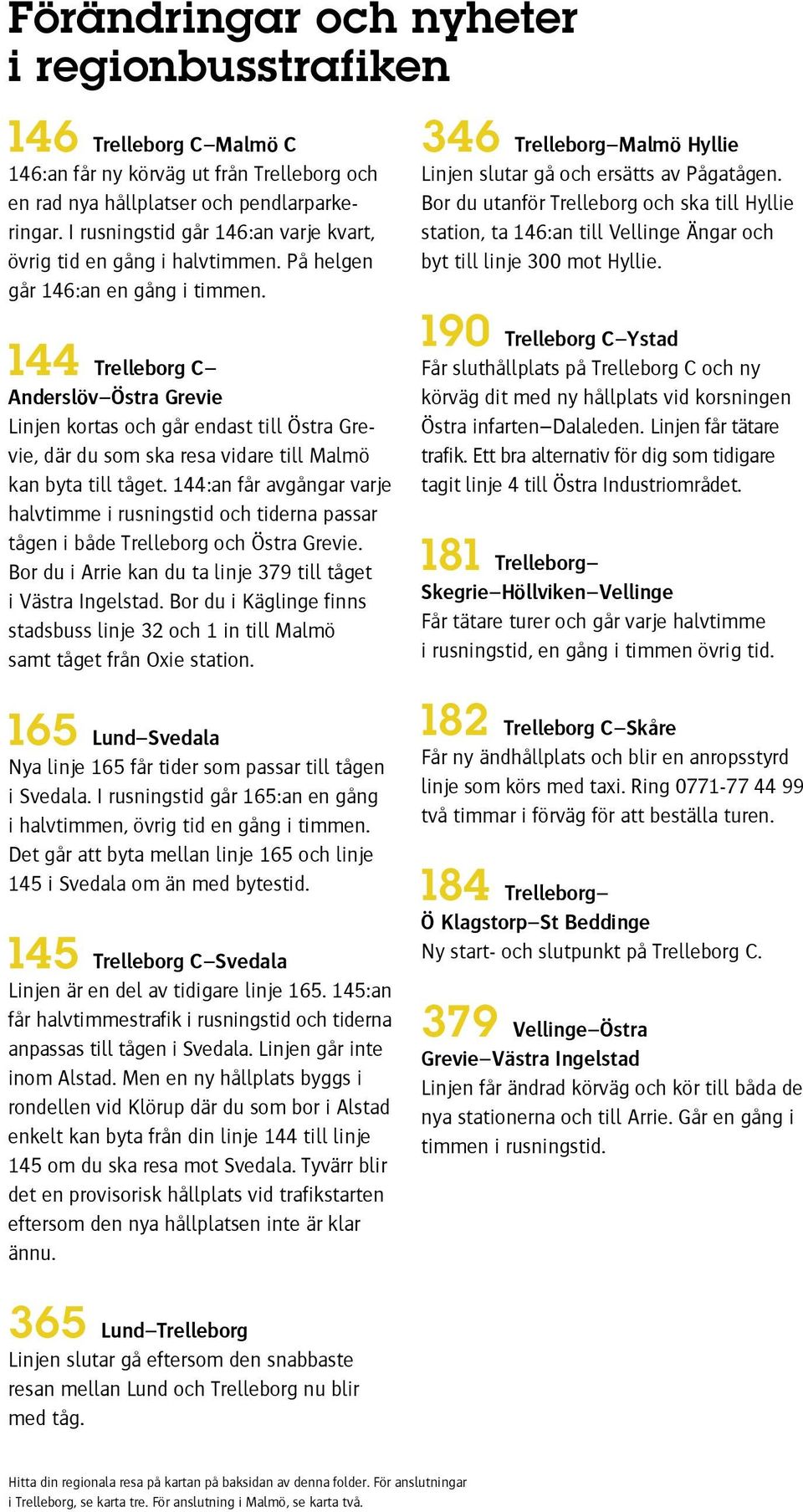 44 Trelleborg C Anderslöv Östra Grevie Linjen kortas och går endast till Östra Grevie, där du som ska resa vidare till kan byta till tåget.