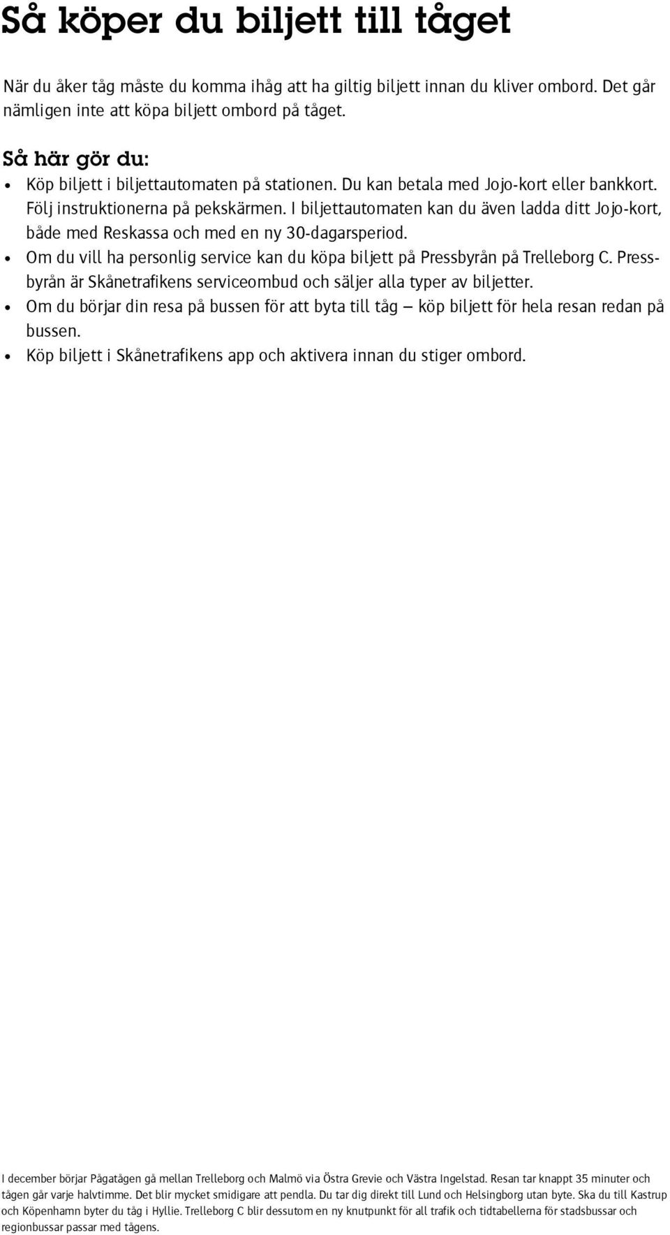 I biljettautomaten kan du även ladda ditt Jojo-kort, både med Reskassa och med en ny 30-dagarsperiod. Om du vill ha personlig service kan du köpa biljett på Pressbyrån på Trelleborg C.