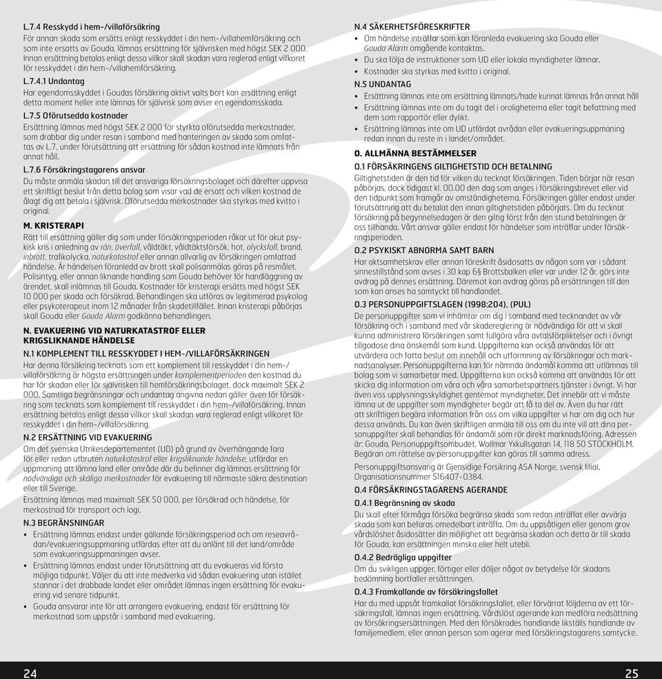 1 Undantag Har egendomsskyddet i Goudas försäkring aktivt valts bort kan ersättning enligt detta moment heller inte lämnas för självrisk som avser en egendomsskada. L.7.