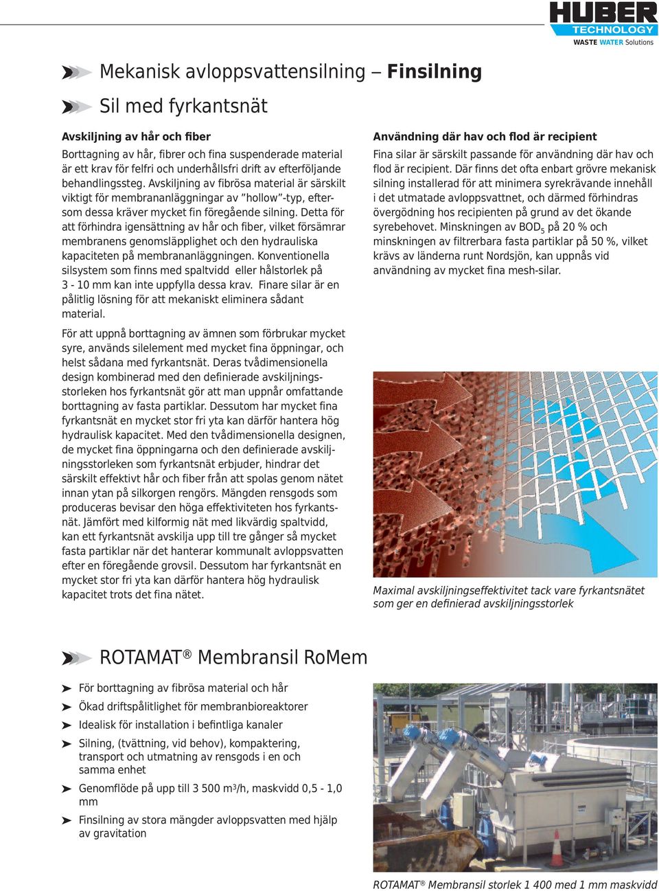 Detta för att förhindra igensättning av hår och fiber, vilket försämrar membranens genomsläpplighet och den hydrauliska kapaciteten på membrananläggningen.