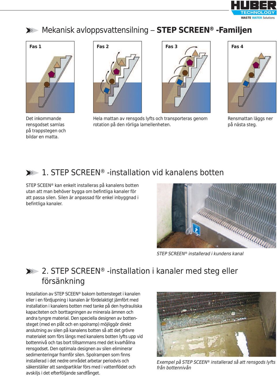 STEP SCREEN -installation vid kanalens botten STEP SCEEN kan enkelt installeras på kanalens botten utan att man behöver bygga om befintliga kanaler för att passa silen.