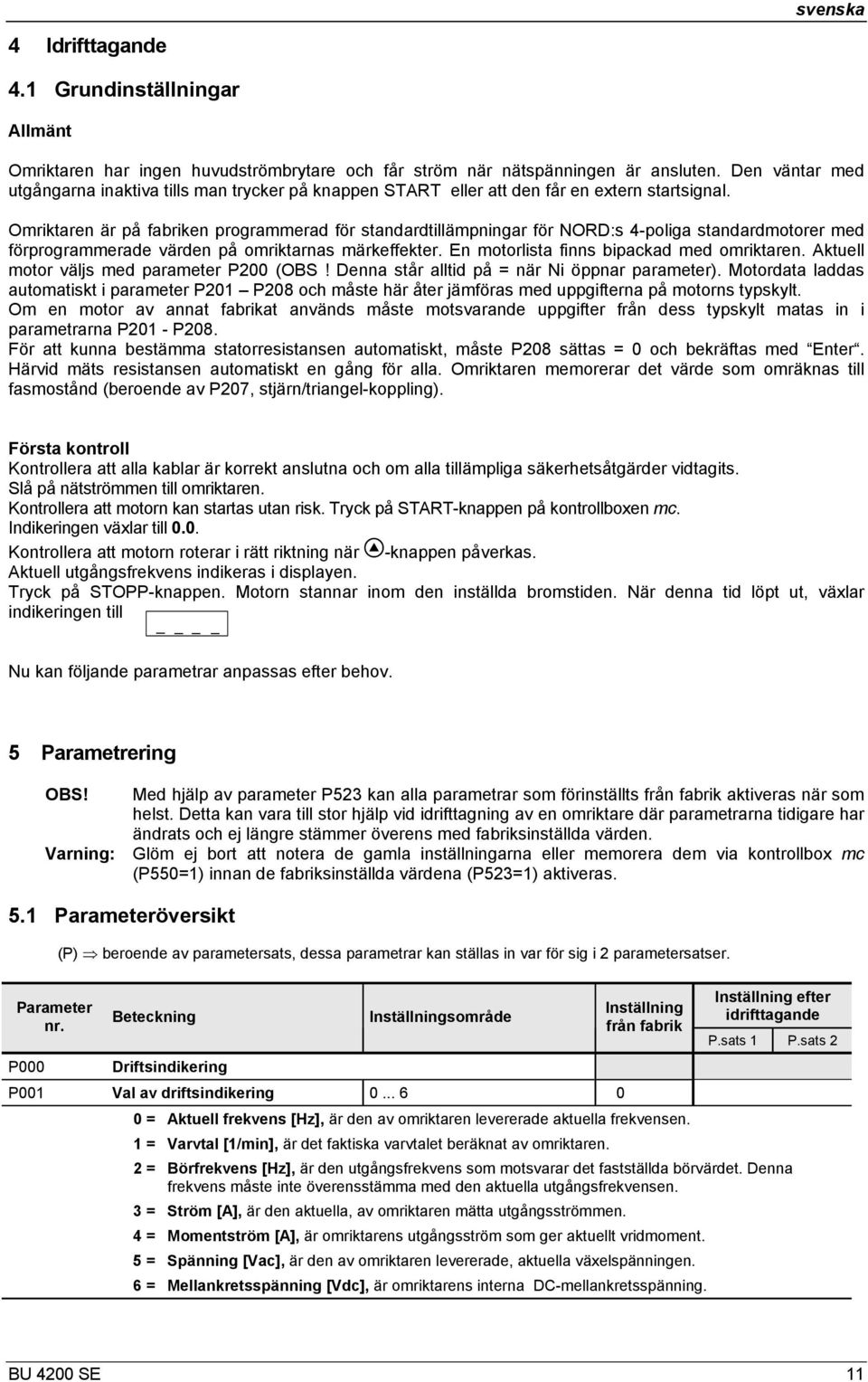 Omriktaren är på fabriken programmerad för standardtillämpningar för NORD:s 4-poliga standardmotorer med förprogrammerade värden på omriktarnas märkeffekter.