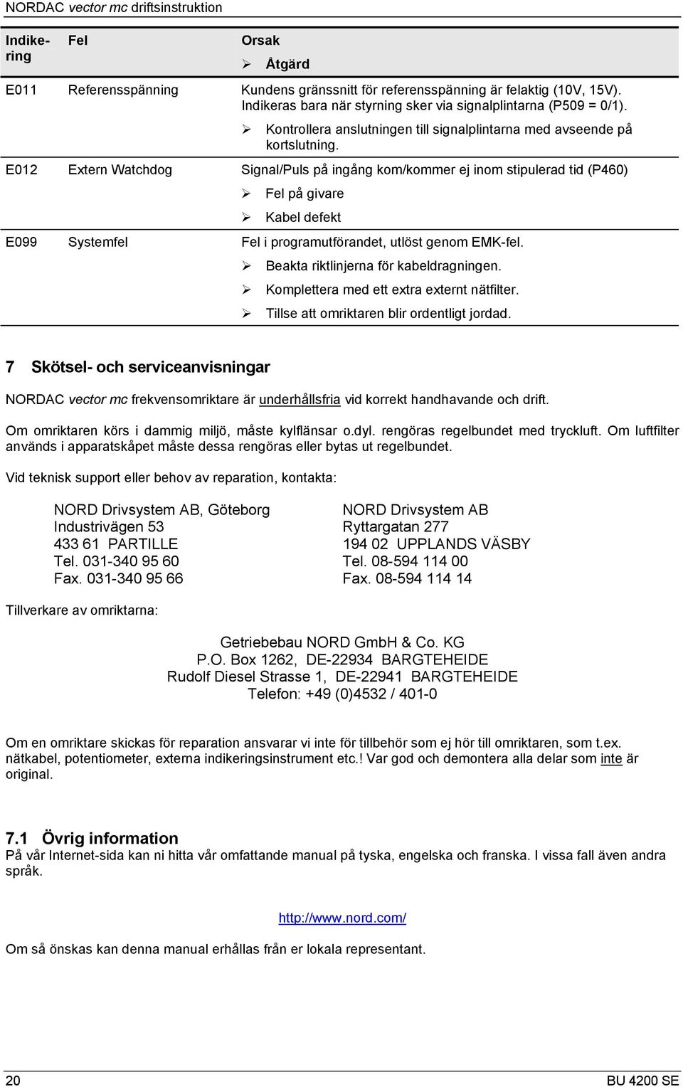 E012 Extern Watchdog Signal/Puls på ingång kom/kommer ej inom stipulerad tid (P460) Fel på givare Kabel defekt E099 Systemfel Fel i programutförandet, utlöst genom EMK-fel.