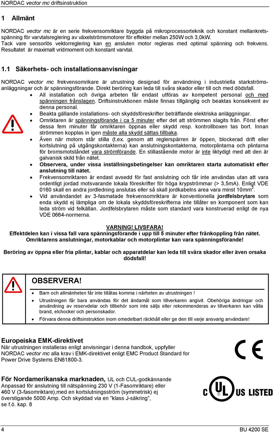 1 Säkerhets- och installationsanvisningar NORDAC vector mc frekvensomrikare är utrustning designad för användning i industriella starkströmsanläggningar och är spänningsförande.