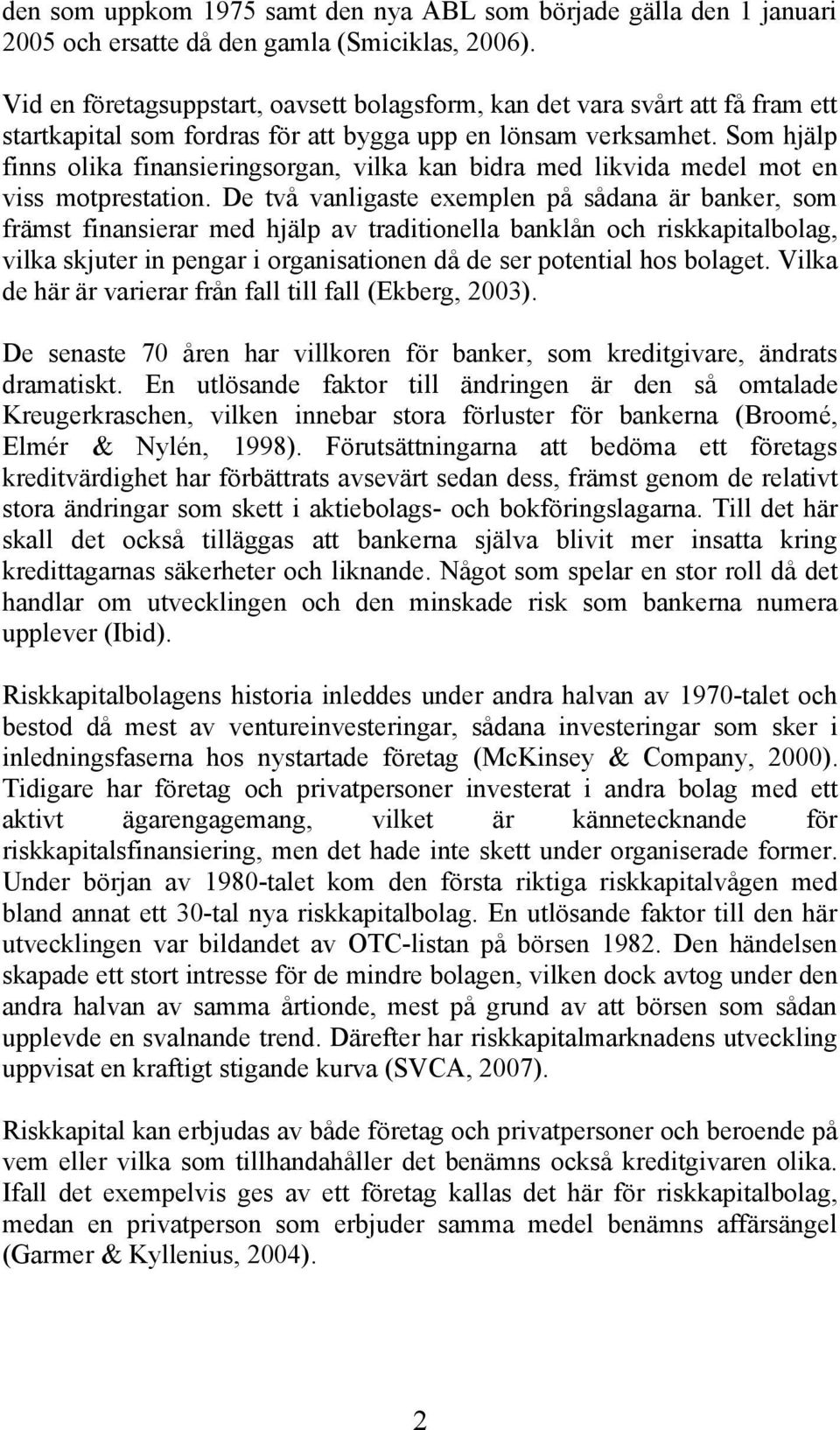 Som hjälp finns olika finansieringsorgan, vilka kan bidra med likvida medel mot en viss motprestation.