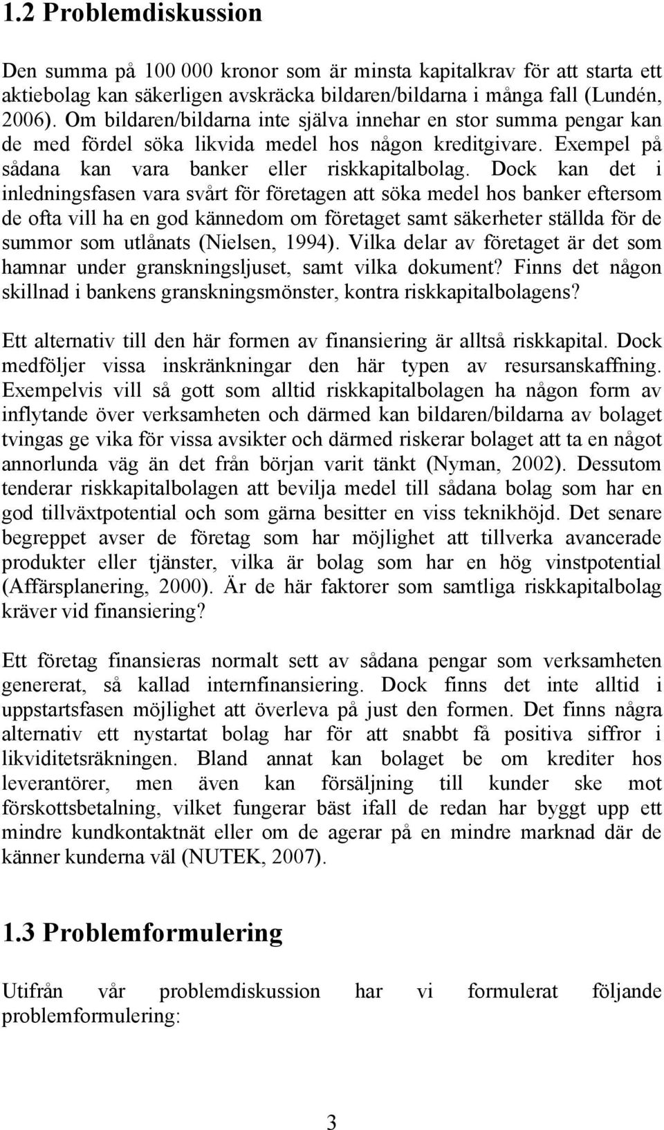 Dock kan det i inledningsfasen vara svårt för företagen att söka medel hos banker eftersom de ofta vill ha en god kännedom om företaget samt säkerheter ställda för de summor som utlånats (Nielsen,