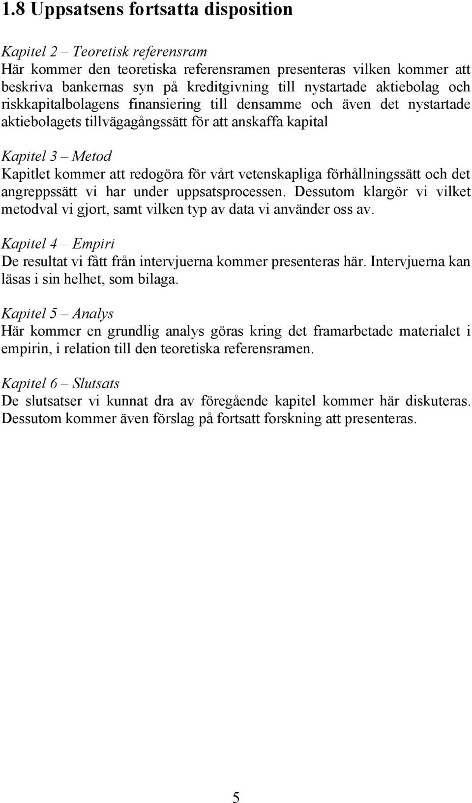 vetenskapliga förhållningssätt och det angreppssätt vi har under uppsatsprocessen. Dessutom klargör vi vilket metodval vi gjort, samt vilken typ av data vi använder oss av.