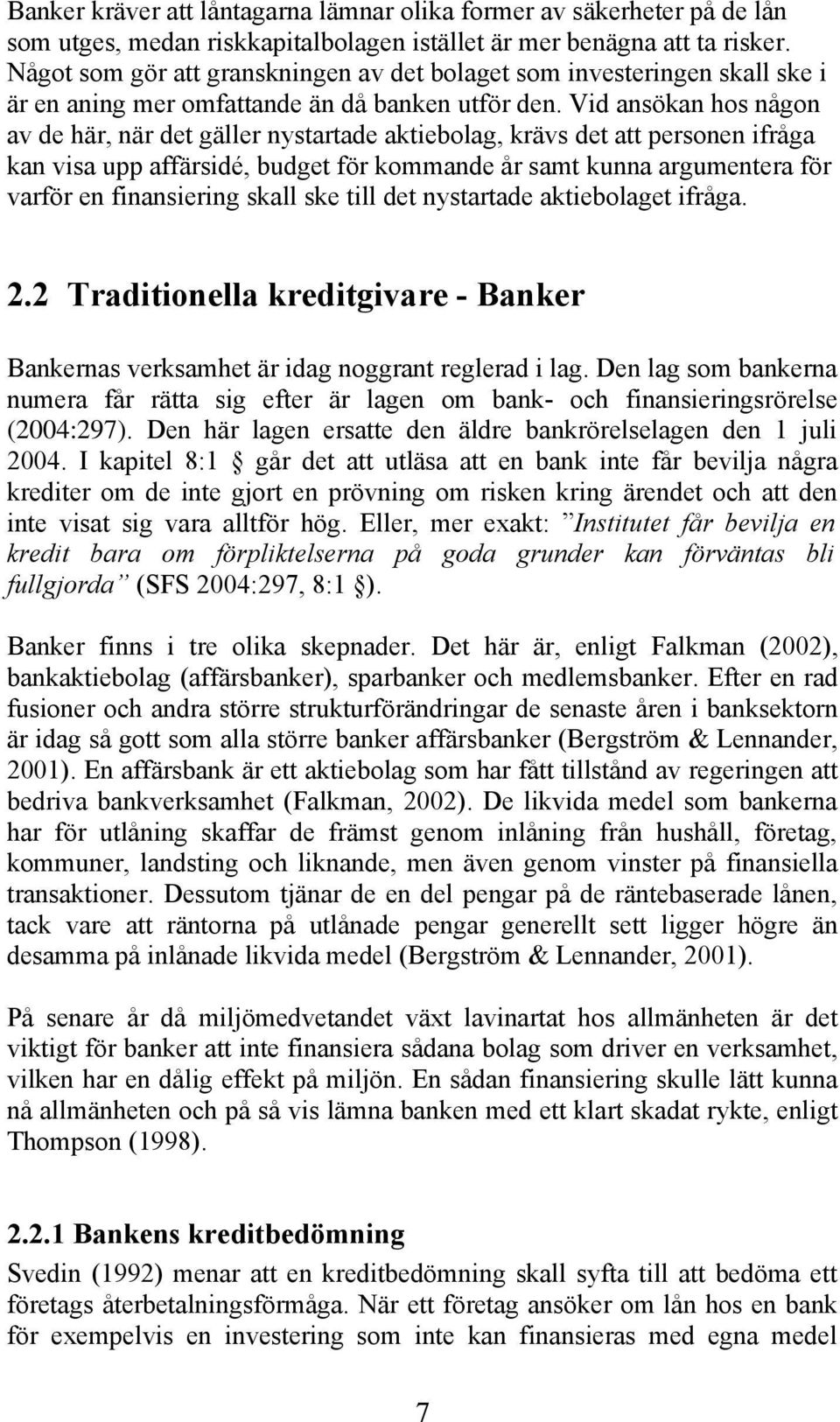 Vid ansökan hos någon av de här, när det gäller nystartade aktiebolag, krävs det att personen ifråga kan visa upp affärsidé, budget för kommande år samt kunna argumentera för varför en finansiering