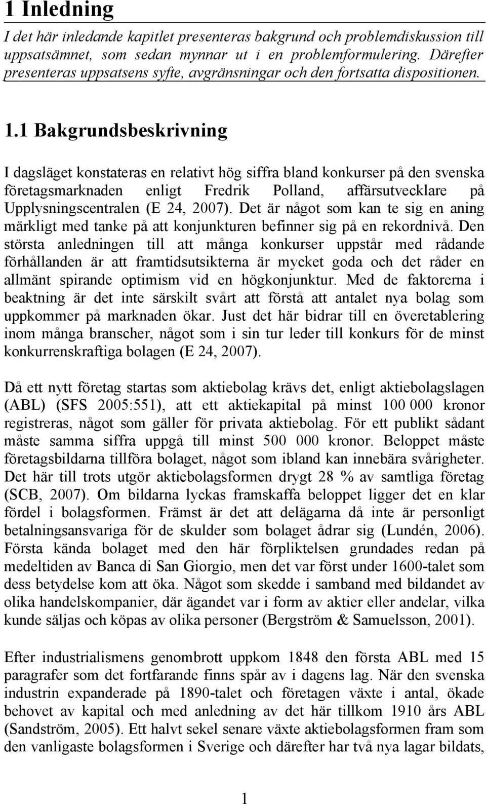 1 Bakgrundsbeskrivning I dagsläget konstateras en relativt hög siffra bland konkurser på den svenska företagsmarknaden enligt Fredrik Polland, affärsutvecklare på Upplysningscentralen (E 24, 2007).
