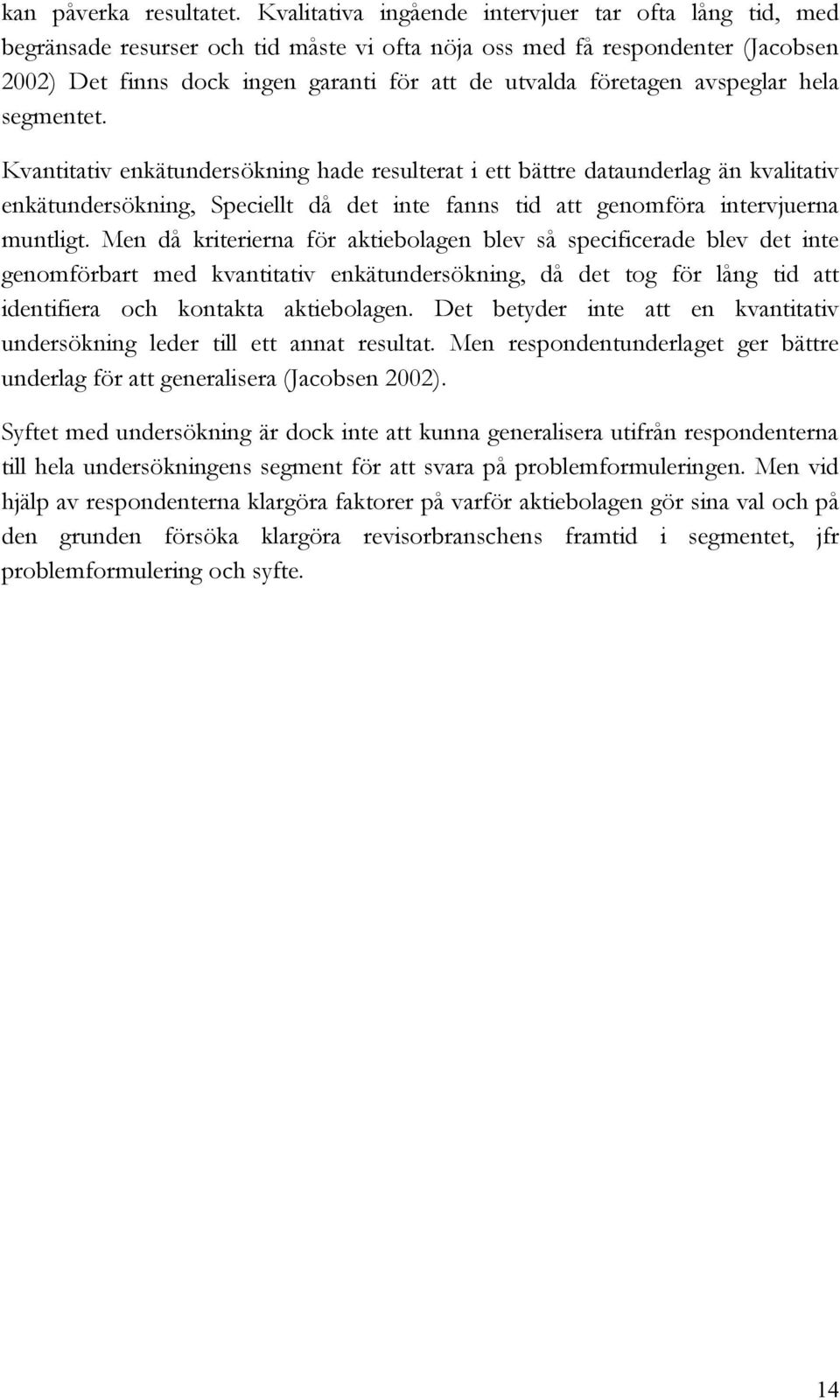 avspeglar hela segmentet. Kvantitativ enkätundersökning hade resulterat i ett bättre dataunderlag än kvalitativ enkätundersökning, Speciellt då det inte fanns tid att genomföra intervjuerna muntligt.