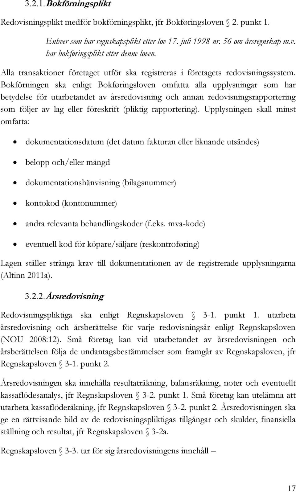 Bokförningen ska enligt Bokføringsloven omfatta alla upplysningar som har betydelse för utarbetandet av årsredovisning och annan redovisningsrapportering som följer av lag eller föreskrift (pliktig