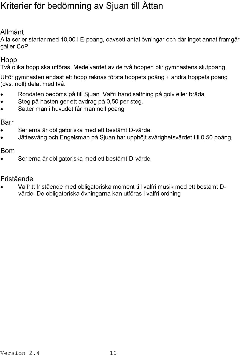 Valfri handisättning på golv eller bräda. Steg på hästen ger ett avdrag på 0,50 per steg. Sätter man i huvudet får man noll poäng. Barr Bom Serierna är obligatoriska med ett bestämt D-värde.