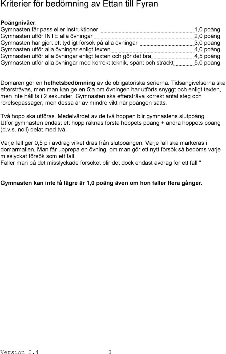 övningar enligt texten och gör det bra Gymnasten utför alla övningar med korrekt teknik, spänt och sträckt 1,0 poäng 2,0 poäng 3,0 poäng 4,0 poäng 4,5 poäng 5,0 poäng Domaren gör en helhetsbedömning