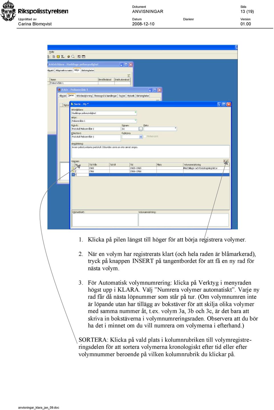 För Automatisk volymnumrering: klicka på Verktyg i menyraden högst upp i KLARA. Välj Numrera volymer automatiskt. Varje ny rad får då nästa löpnummer som står på tur.