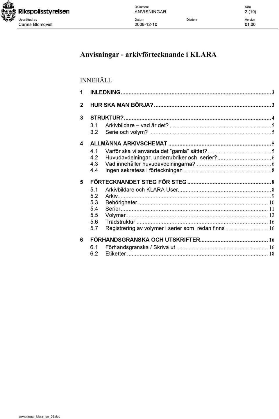 ..8 5 FÖRTECKNANDET STEG FÖR STEG...8 5.1 Arkivbildare och KLARA User...8 5.2 Arkiv...9 5.3 Behörigheter... 10 5.4 Serier... 11 5.5 Volymer... 12 5.6 Trädstruktur... 16 5.
