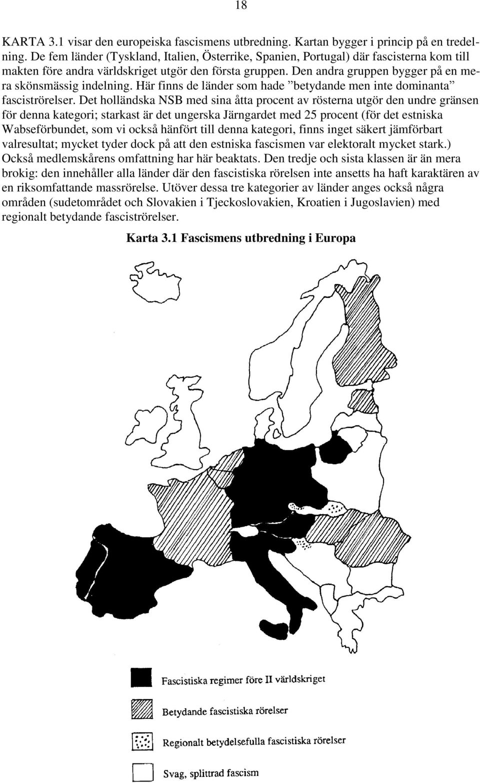 Den andra gruppen bygger på en mera skönsmässig indelning. Här finns de länder som hade betydande men inte dominanta fasciströrelser.