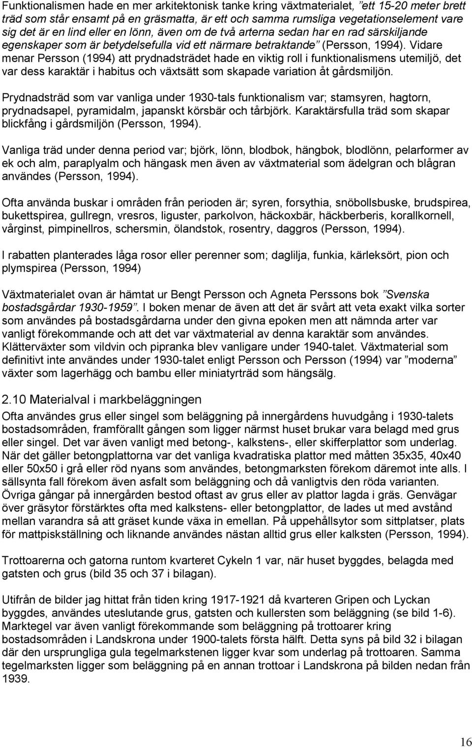 Vidare menar Persson (1994) att prydnadsträdet hade en viktig roll i funktionalismens utemiljö, det var dess karaktär i habitus och växtsätt som skapade variation åt gårdsmiljön.