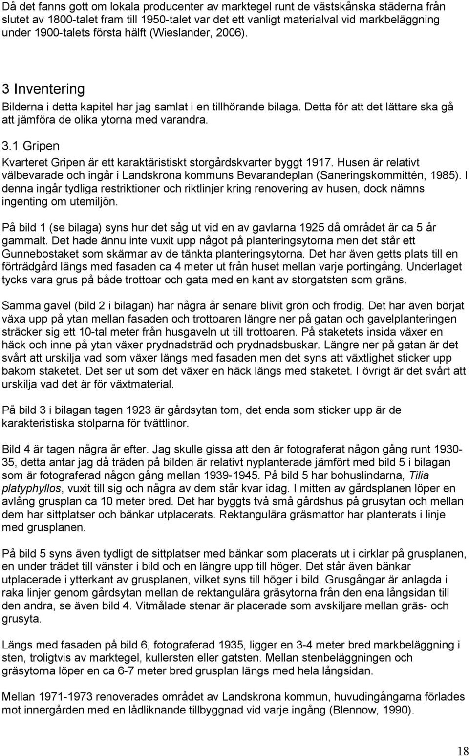 Husen är relativt välbevarade och ingår i Landskrona kommuns Bevarandeplan (Saneringskommittén, 1985).